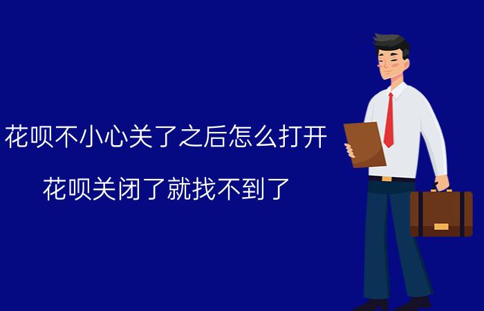 花呗不小心关了之后怎么打开 花呗关闭了就找不到了？